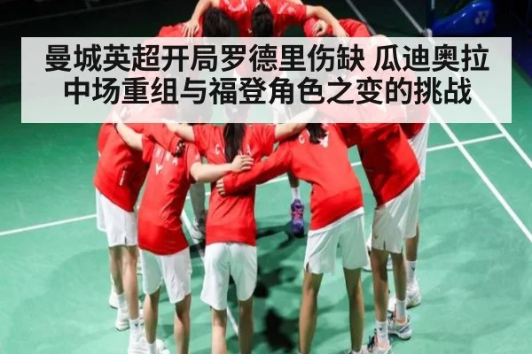 曼城英超开局罗德里伤缺 瓜迪奥拉中场重组与福登角色之变的挑战