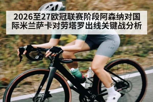2026至27欧冠联赛阶段阿森纳对国际米兰萨卡对劳塔罗出线关键战分析
